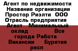 Агент по недвижимости › Название организации ­ Простор-Риэлти, ООО › Отрасль предприятия ­ Агент › Минимальный оклад ­ 140 000 - Все города Работа » Вакансии   . Бурятия респ.